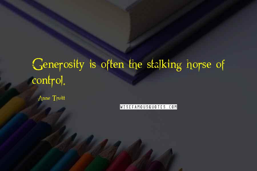 Anne Truitt Quotes: Generosity is often the stalking horse of control.