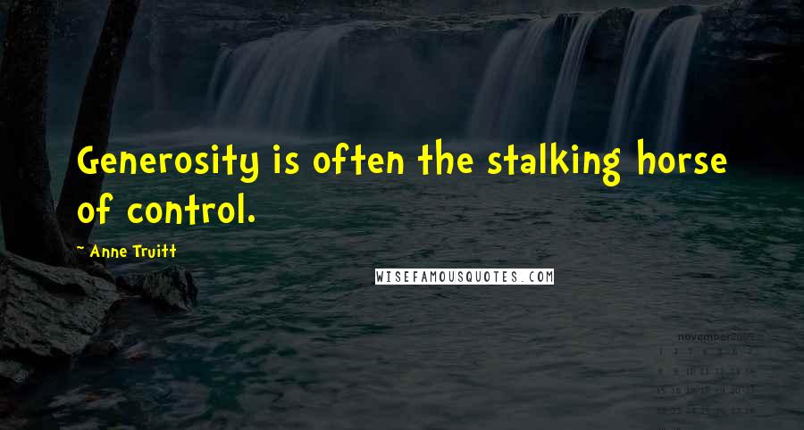 Anne Truitt Quotes: Generosity is often the stalking horse of control.