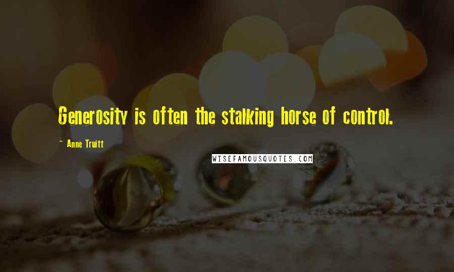 Anne Truitt Quotes: Generosity is often the stalking horse of control.