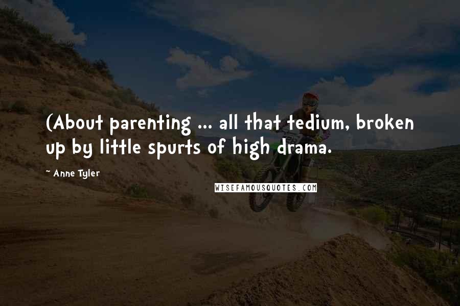 Anne Tyler Quotes: (About parenting ... all that tedium, broken up by little spurts of high drama.