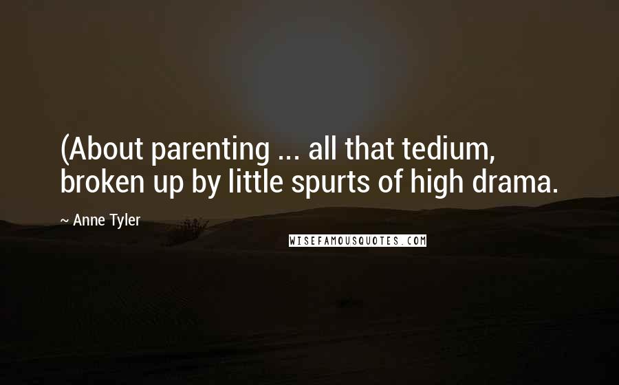 Anne Tyler Quotes: (About parenting ... all that tedium, broken up by little spurts of high drama.