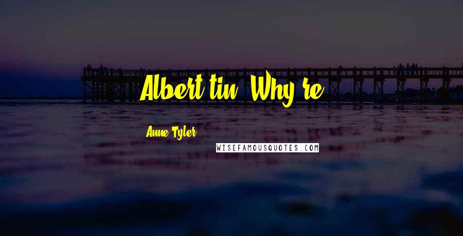 Anne Tyler Quotes: Albert tin. Why're