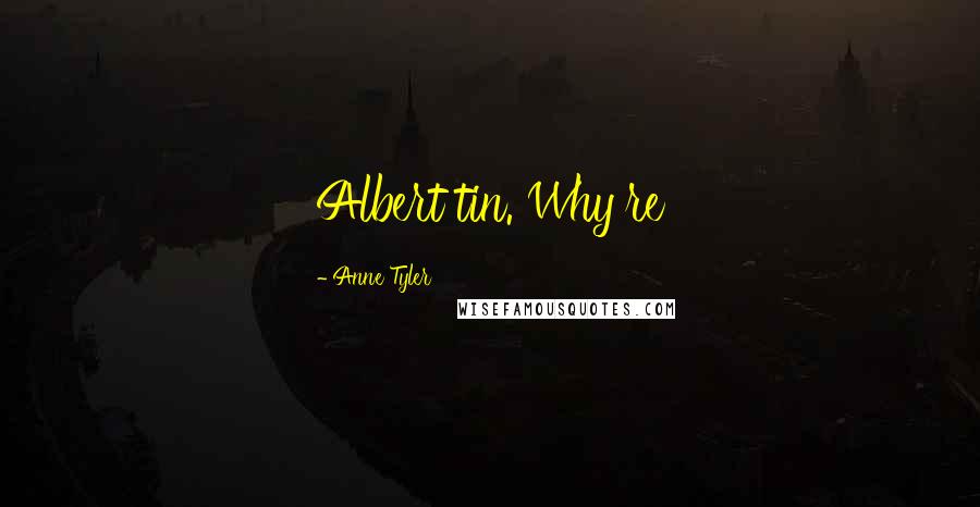 Anne Tyler Quotes: Albert tin. Why're