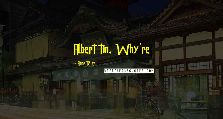 Anne Tyler Quotes: Albert tin. Why're