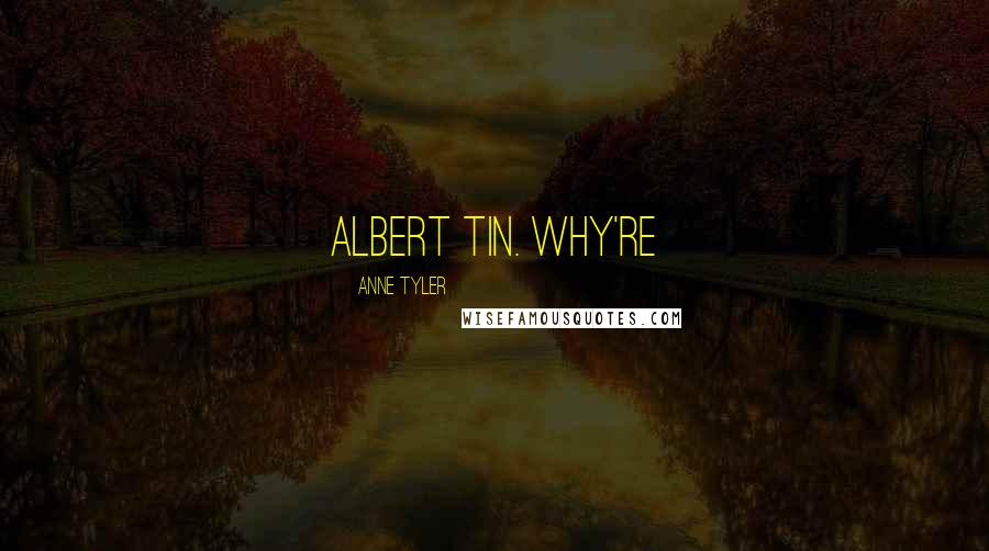 Anne Tyler Quotes: Albert tin. Why're