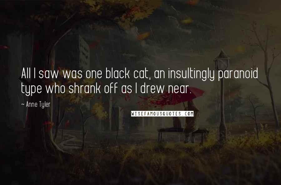 Anne Tyler Quotes: All I saw was one black cat, an insultingly paranoid type who shrank off as I drew near.