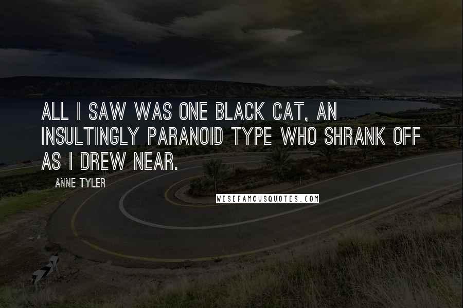 Anne Tyler Quotes: All I saw was one black cat, an insultingly paranoid type who shrank off as I drew near.