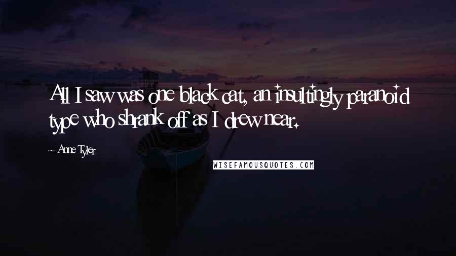 Anne Tyler Quotes: All I saw was one black cat, an insultingly paranoid type who shrank off as I drew near.