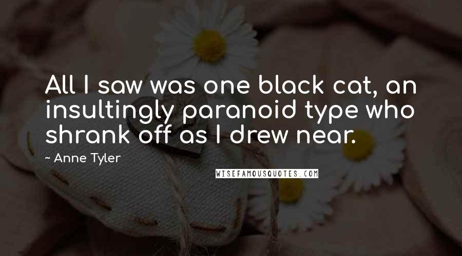 Anne Tyler Quotes: All I saw was one black cat, an insultingly paranoid type who shrank off as I drew near.