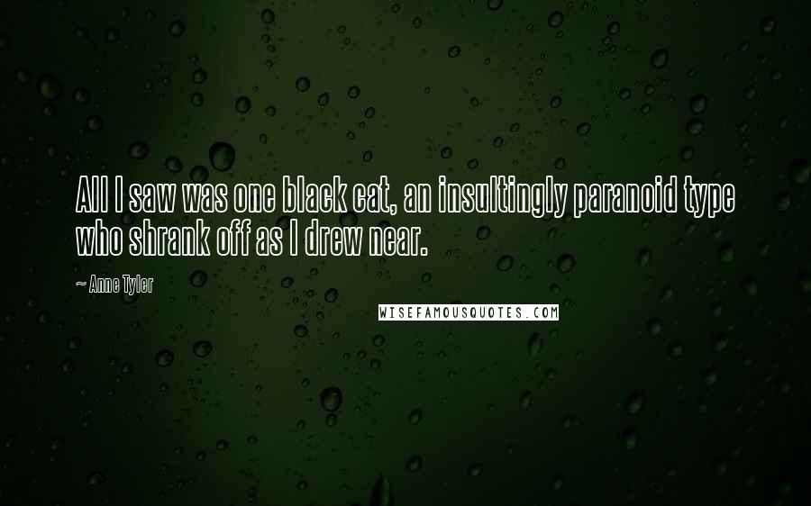 Anne Tyler Quotes: All I saw was one black cat, an insultingly paranoid type who shrank off as I drew near.