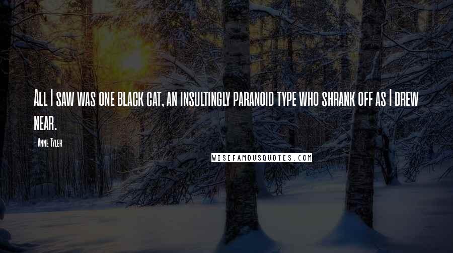 Anne Tyler Quotes: All I saw was one black cat, an insultingly paranoid type who shrank off as I drew near.