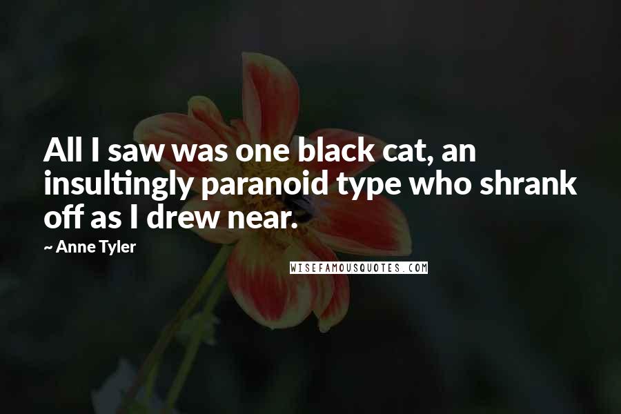 Anne Tyler Quotes: All I saw was one black cat, an insultingly paranoid type who shrank off as I drew near.