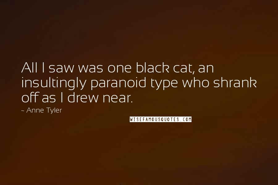 Anne Tyler Quotes: All I saw was one black cat, an insultingly paranoid type who shrank off as I drew near.