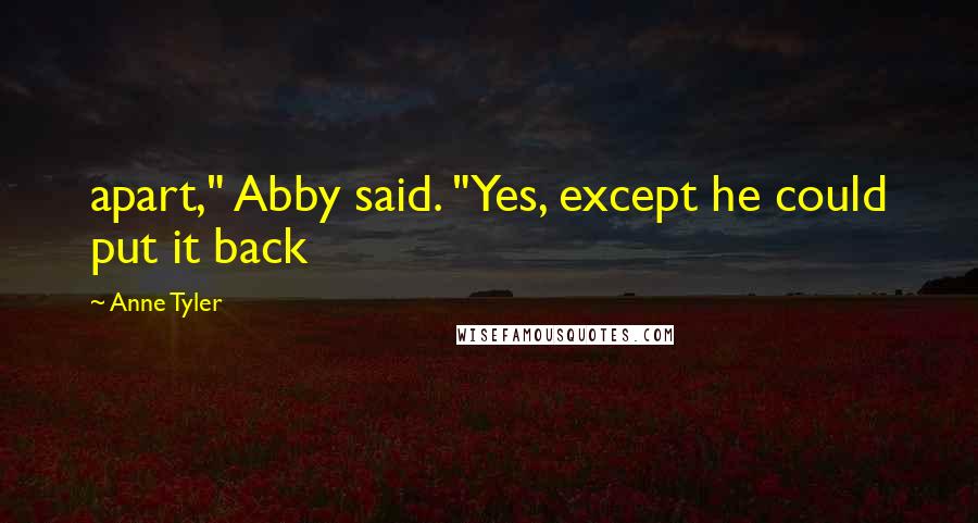 Anne Tyler Quotes: apart," Abby said. "Yes, except he could put it back