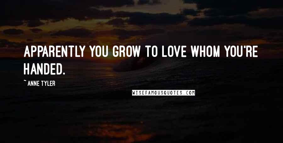 Anne Tyler Quotes: Apparently you grow to love whom you're handed.
