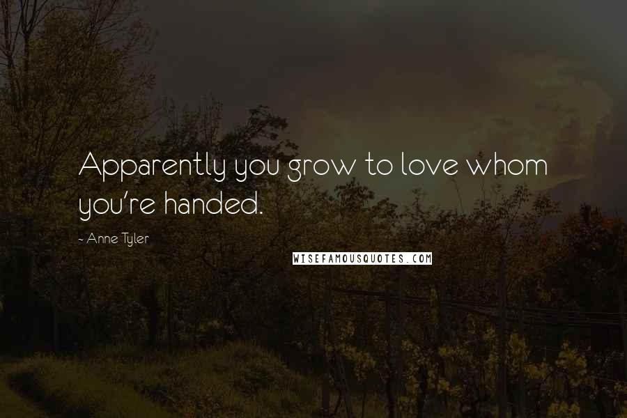 Anne Tyler Quotes: Apparently you grow to love whom you're handed.