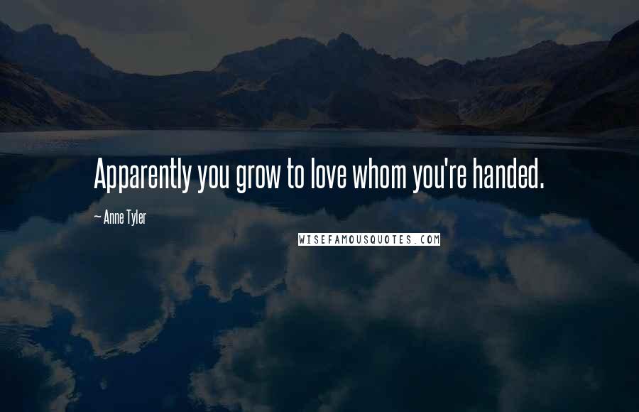 Anne Tyler Quotes: Apparently you grow to love whom you're handed.