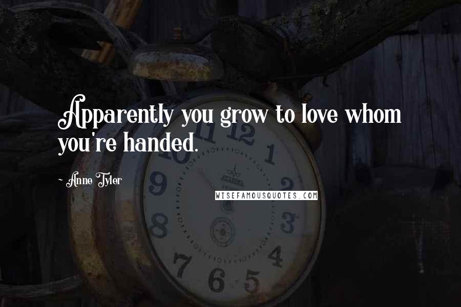 Anne Tyler Quotes: Apparently you grow to love whom you're handed.