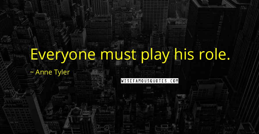 Anne Tyler Quotes: Everyone must play his role.