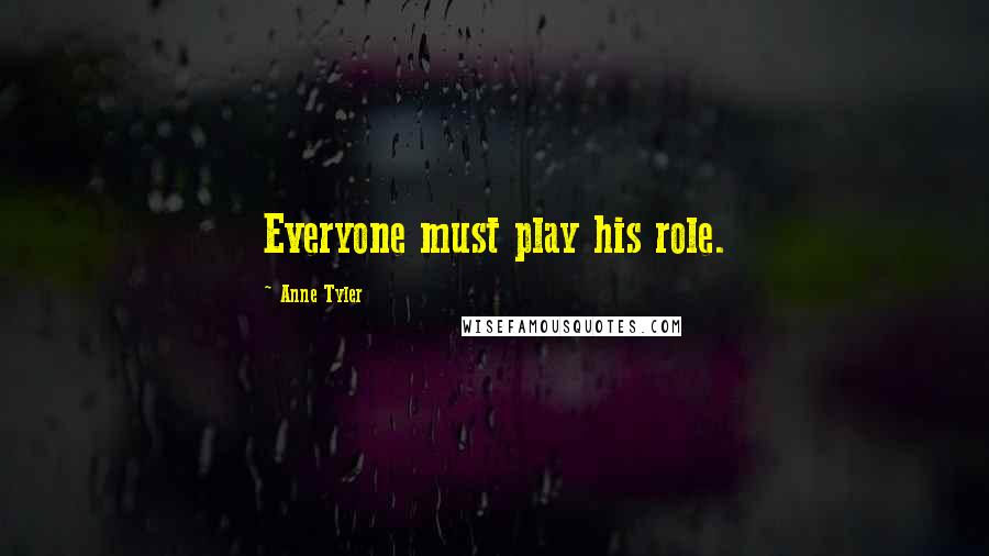 Anne Tyler Quotes: Everyone must play his role.