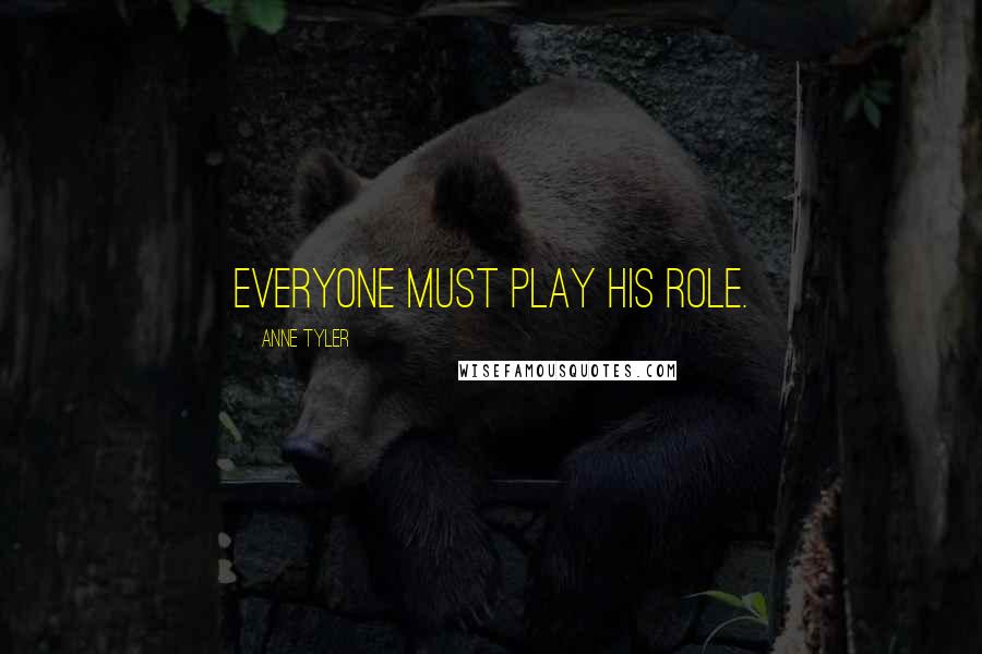Anne Tyler Quotes: Everyone must play his role.
