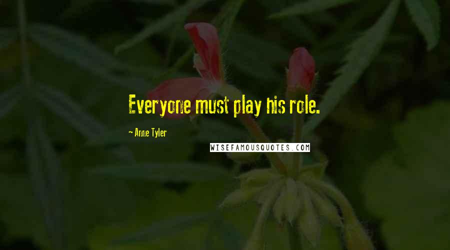 Anne Tyler Quotes: Everyone must play his role.