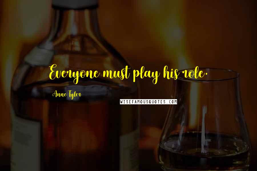 Anne Tyler Quotes: Everyone must play his role.