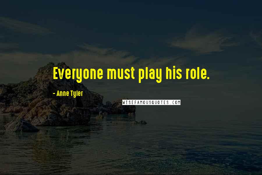 Anne Tyler Quotes: Everyone must play his role.