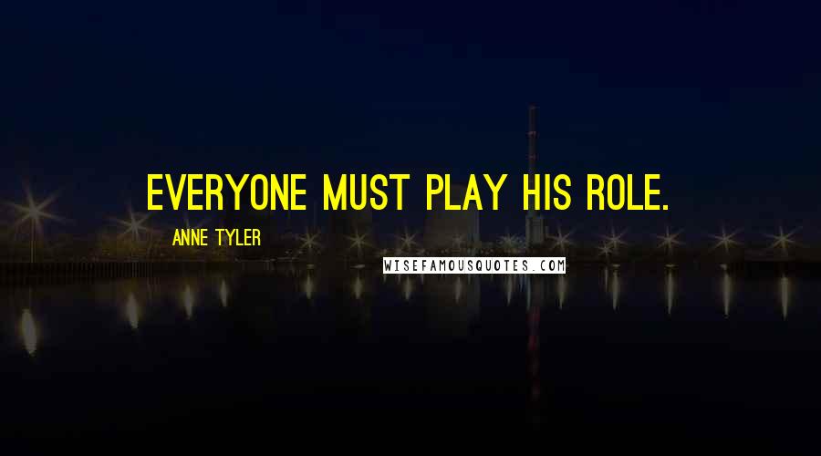 Anne Tyler Quotes: Everyone must play his role.