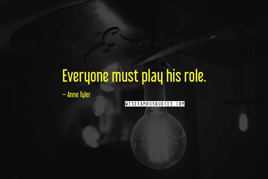 Anne Tyler Quotes: Everyone must play his role.