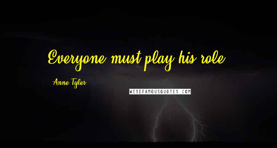 Anne Tyler Quotes: Everyone must play his role.