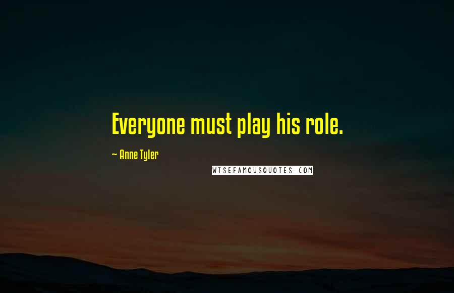 Anne Tyler Quotes: Everyone must play his role.