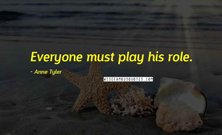 Anne Tyler Quotes: Everyone must play his role.