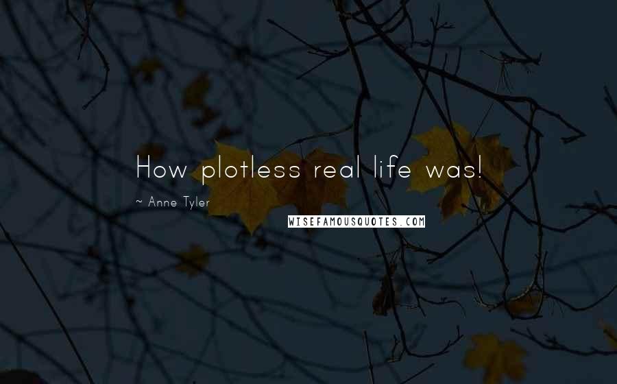 Anne Tyler Quotes: How plotless real life was!