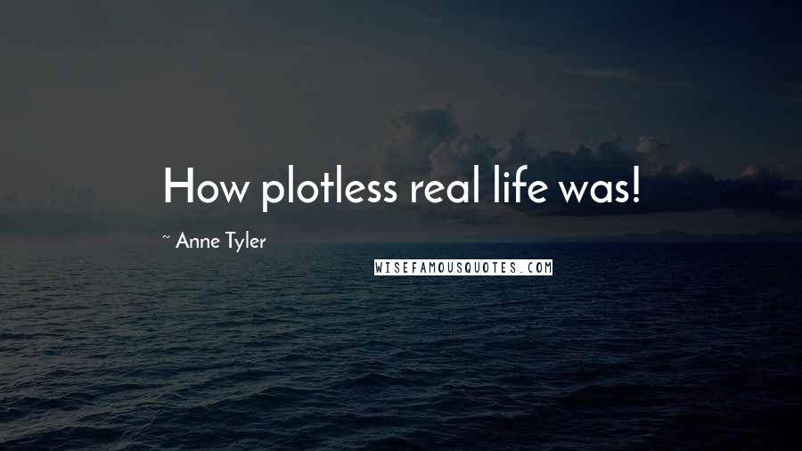 Anne Tyler Quotes: How plotless real life was!