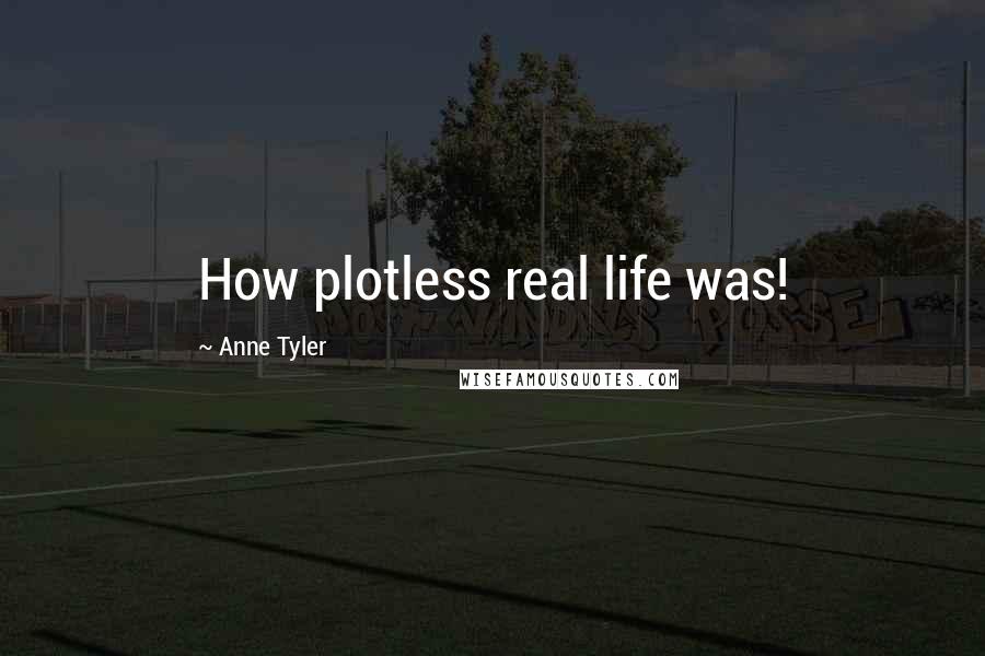 Anne Tyler Quotes: How plotless real life was!
