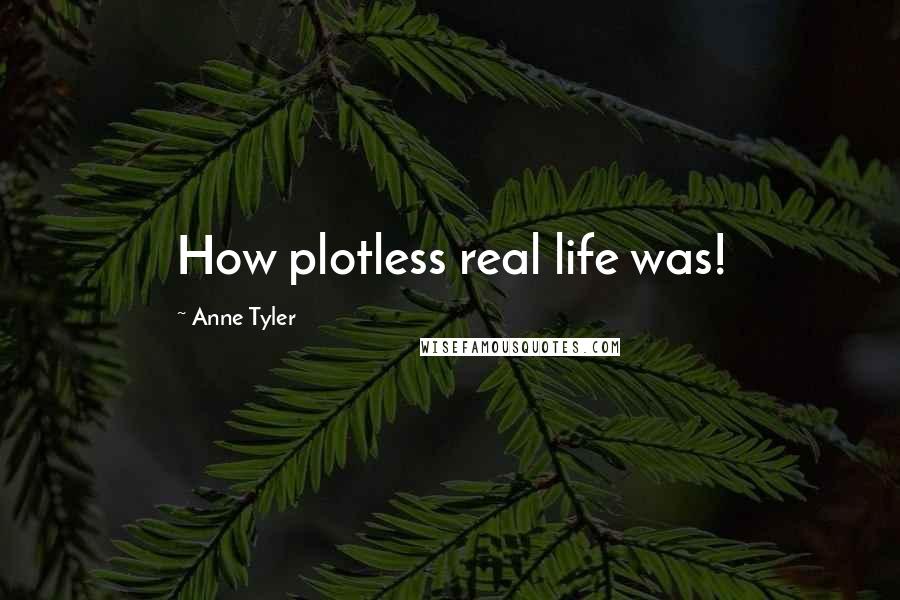 Anne Tyler Quotes: How plotless real life was!