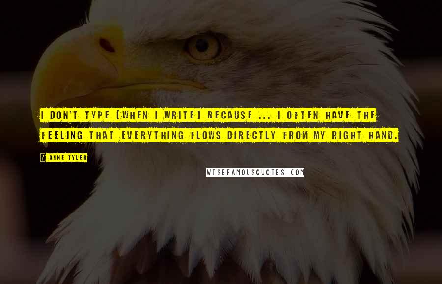 Anne Tyler Quotes: I don't type [when I write] because ... I often have the feeling that everything flows directly from my right hand.