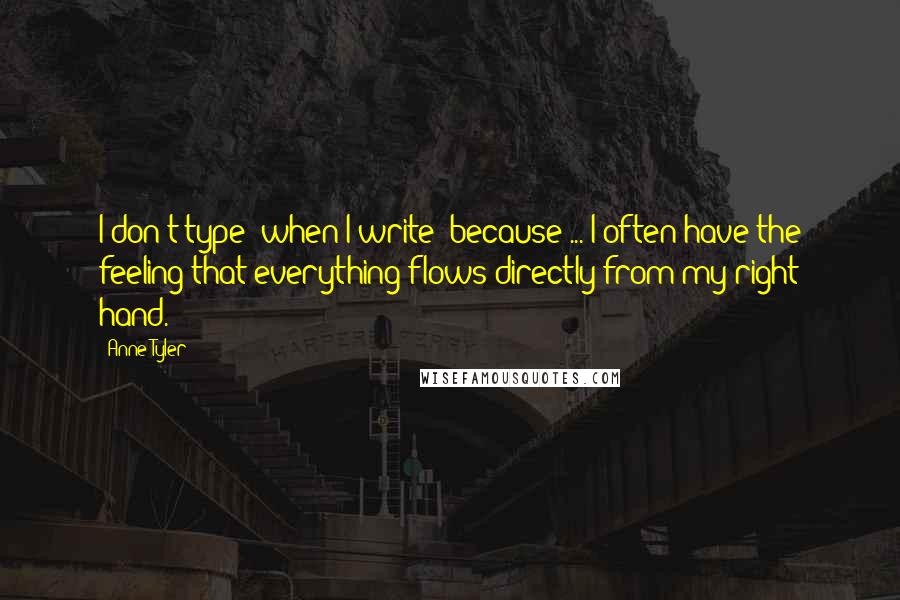 Anne Tyler Quotes: I don't type [when I write] because ... I often have the feeling that everything flows directly from my right hand.