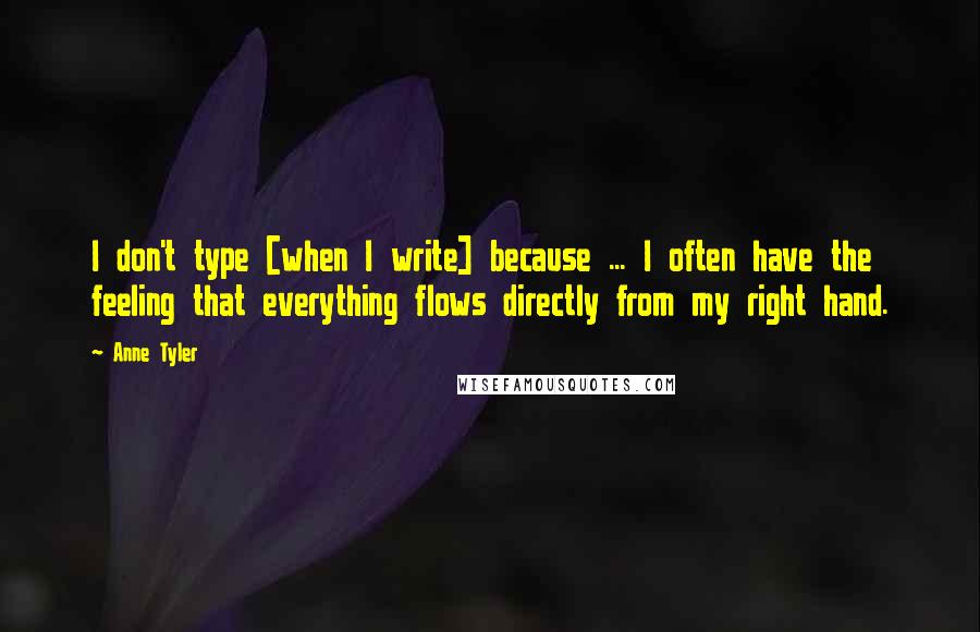 Anne Tyler Quotes: I don't type [when I write] because ... I often have the feeling that everything flows directly from my right hand.