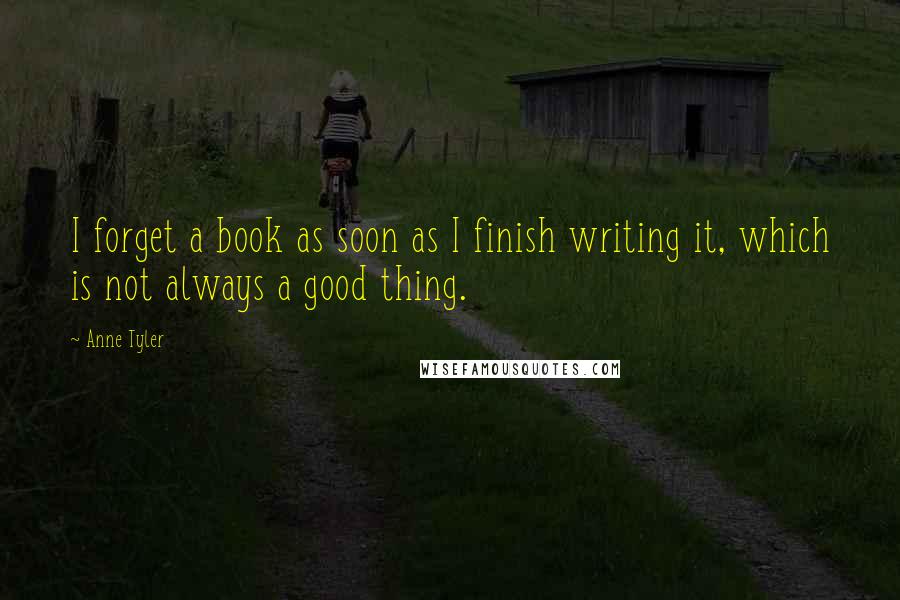 Anne Tyler Quotes: I forget a book as soon as I finish writing it, which is not always a good thing.