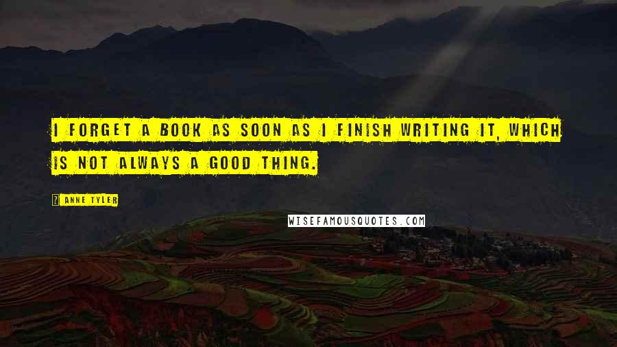 Anne Tyler Quotes: I forget a book as soon as I finish writing it, which is not always a good thing.