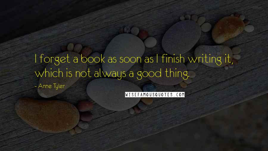 Anne Tyler Quotes: I forget a book as soon as I finish writing it, which is not always a good thing.