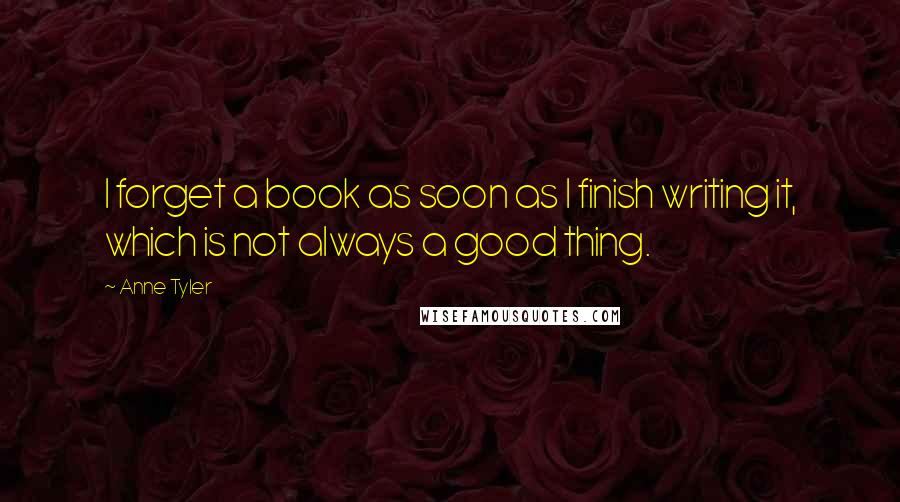 Anne Tyler Quotes: I forget a book as soon as I finish writing it, which is not always a good thing.