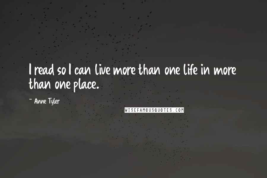 Anne Tyler Quotes: I read so I can live more than one life in more than one place.