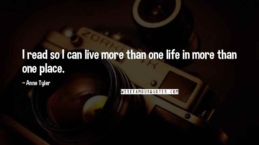 Anne Tyler Quotes: I read so I can live more than one life in more than one place.