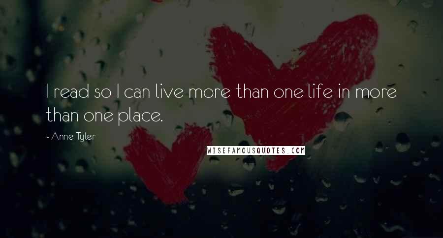 Anne Tyler Quotes: I read so I can live more than one life in more than one place.