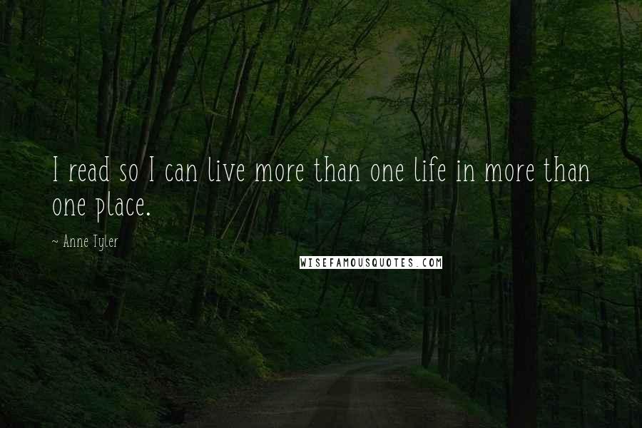 Anne Tyler Quotes: I read so I can live more than one life in more than one place.