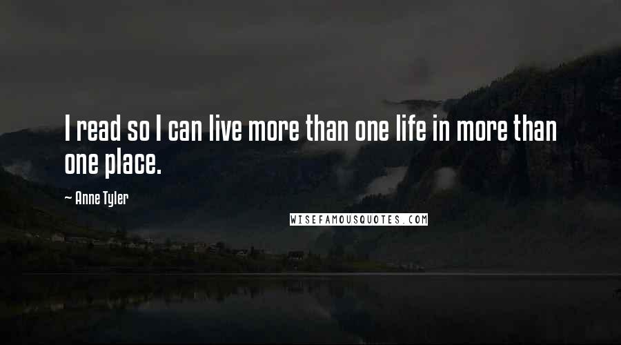 Anne Tyler Quotes: I read so I can live more than one life in more than one place.