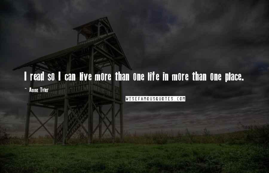 Anne Tyler Quotes: I read so I can live more than one life in more than one place.